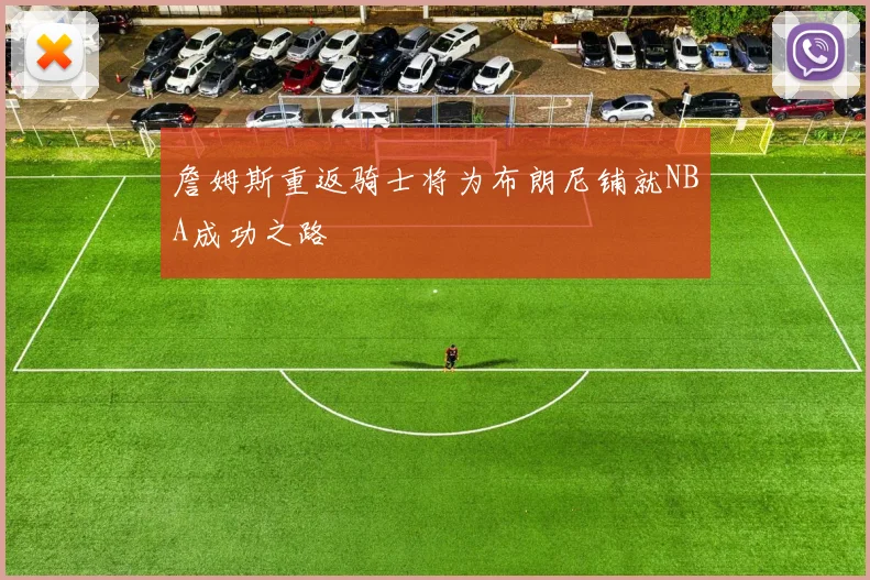詹姆斯重返骑士将为布朗尼铺就NBA成功之路