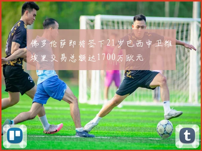 佛罗伦萨即将签下21岁巴西中卫维埃里交易总额达1700万欧元