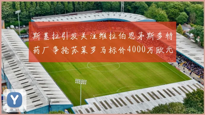 斯基拉引发关注维拉伯恩茅斯多特药厂争抢苏莱罗马标价4000万欧元