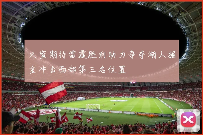 火蜜期待雷霆胜利助力争夺湖人掘金冲击西部第三名位置