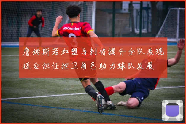詹姆斯若加盟马刺将提升全队表现适合担任控卫角色助力球队发展