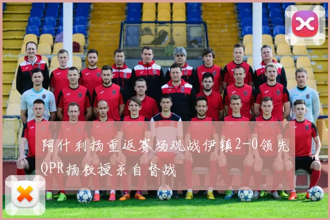 阿什利扬重返赛场观战伊镇2-0领先QPR扬教授亲自督战
