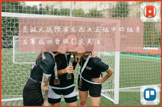 圣诞大战预演东西决五组中四组季后赛成功晋级引发关注