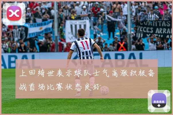 上田绮世表示球队士气高涨积极备战首场比赛状态良好
