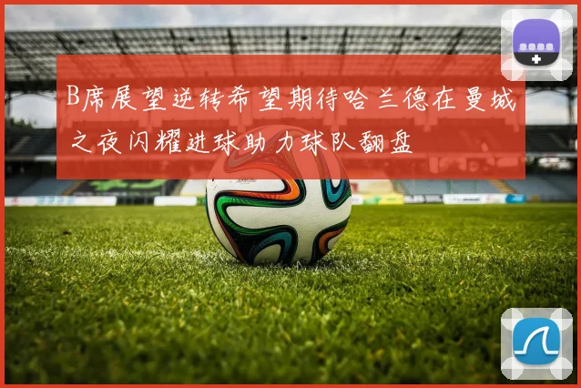 B席展望逆转希望期待哈兰德在曼城之夜闪耀进球助力球队翻盘