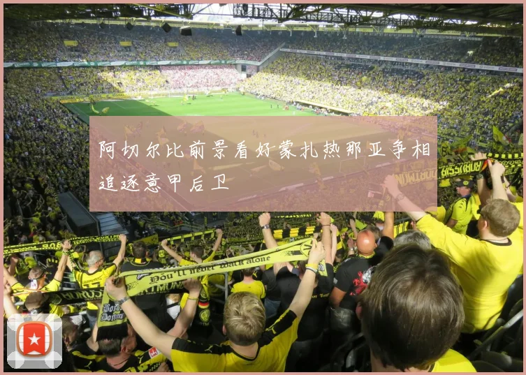 阿切尔比前景看好蒙扎热那亚争相追逐意甲后卫